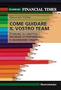 Come guidare il vostro team. Stabilire gli obiettivi, misurare le performance e valorizzare i talenti