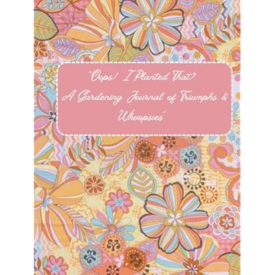 "Oops! I Planted That? A Gardening Journal of Triumphs & Whoopsies"
