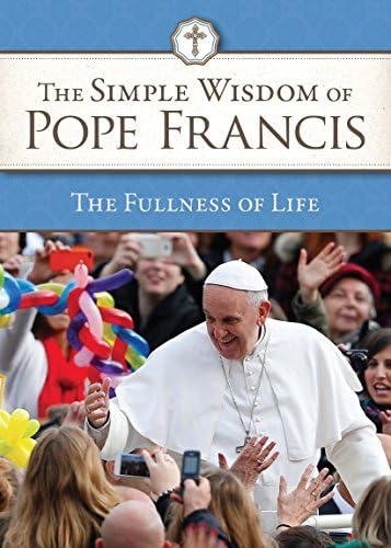 Simple Wisdom of Pope Francis, The Fullness of Life, Vol. 4