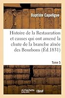 Histoire de La Restauration Et Causes Qui Ont Amena(c) La Chute de La Branche AA(R)Na(c)E Des Bourbons T. 5 2013439326 Book Cover