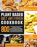 Plant Based Diet Air Fryer Cookbook 800: Ultimate Guide of Plant-based Vegetarian Diet Air Frying Cook book for Beginners and Pros| A Healthy 30-Day Meal Plan| 100 Foolproof Savory Vegan Recipes