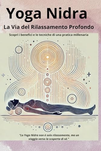 Yoga Nidra: La Via del Rilassamento Profondo: Scopri i benefici e le tecniche di una pratica millenaria