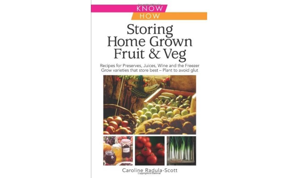 Storing Home Grown Fruit and Veg : Harvesting, Preparing, Freezing, Drying, Cooking, Preserving, Bottling, Salting, Planning, Varieties