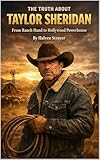 The Truth About Taylor Sheridan: From Ranch Hand to Hollywood Powerhouse (Behind The Persona - A Zentara UK Biography Series)