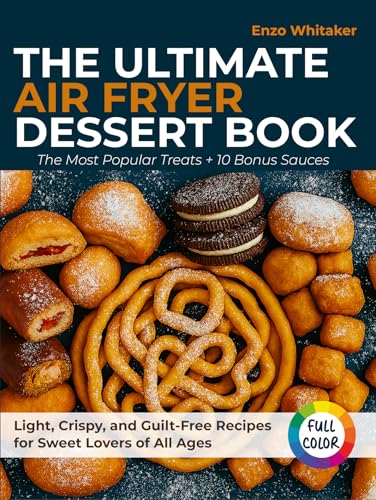 The Ultimate Air Fryer Dessert Book: The Most Popular Treats + 10 Bonus Sauces – Light, Crispy, and Guilt-Free Recipes for Sweet Lovers of All Ages
