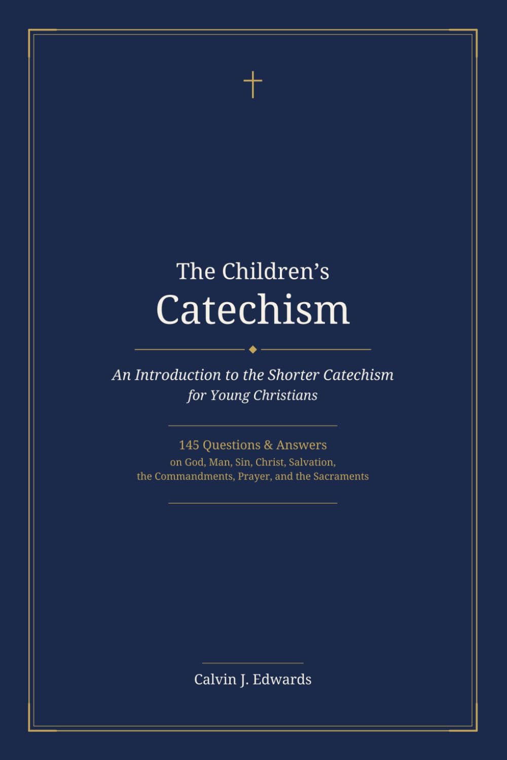 The Children's Catechism: An Introduction to the Shorter Catechism for Young Christians — 145 Questions and Answers