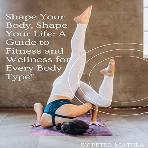  Shape Your Body, Shape Your Life: A Guide to Fitness and Wellness for Every Body Type\