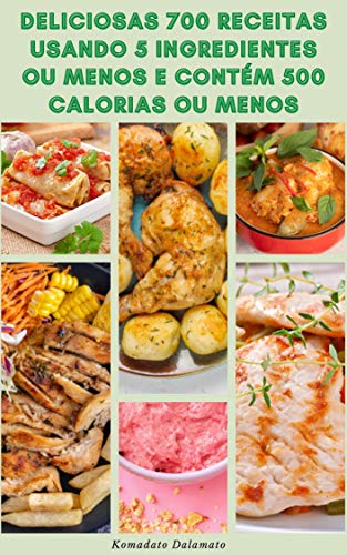 Deliciosas 700 Receitas Usando 5 Ingredientes Ou Menos E Contém 500 Calorias Ou Menos : Receitas De