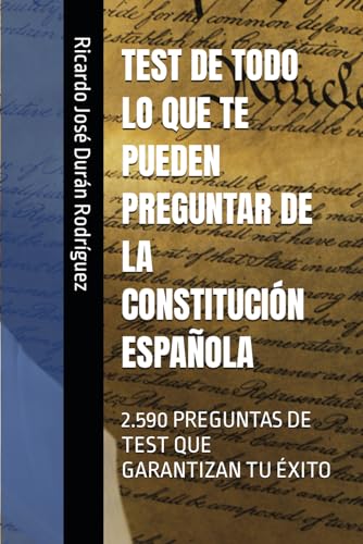 TEST DE TODO LO QUE TE PUEDEN PREGUNTAR DE LA CONSTITUCIÓN ESPAÑOLA: 2.590 PREGUNTAS DE TEST QU...