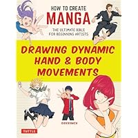 How to Create Manga: Drawing Dynamic Hand & Body Movements: The Ultimate Bible for Beginning Artists (How to Create Manga Guides)