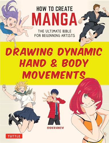 How to Create Manga: Drawing Dynamic Hand & Body Movements: The Ultimate Bible for Beginning Artists...