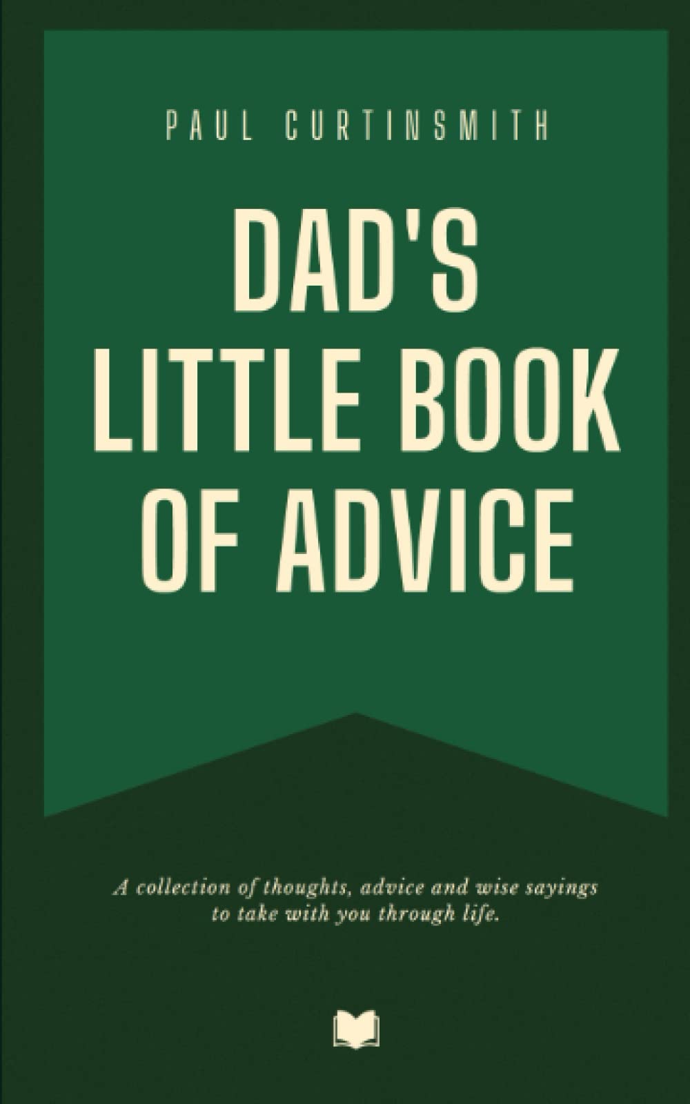 Dad's Little Book of Advice: A collection of thoughts, advice and wise saying to take with you through life.