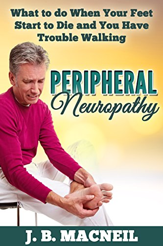 Peripheral Neuropathy: What to do When Your Feet Start to Die and You Have Trouble Walking