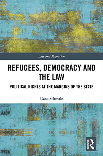 Refugees, Democracy and the Law: Political Rights at the Margins of the State (Law and Migration)