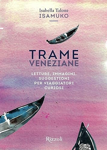 Trame veneziane. Letture, immagini, suggestioni per viaggiatori curiosi. Ediz. illustrat