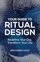 Your Guide to Ritual Design: Redfeine Your Day, Transform Your Life B0F1ZGP28D Book Cover