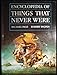 Encyclopedia of Things That Never Were: Creatures, Places, and People