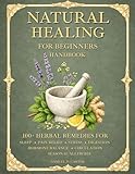 Natural Healing for Beginners Handbook: 100+ Herbal Remedies for Sleep, Pain Relief, Stress, Digestion, Hormone Balance, Circulation, and Seasonal Allergies