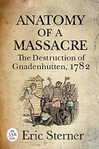 Anatomy of a Massacre: The Destruction of Gnadenhutten, 1782 (Journal of the American Revolution Books)