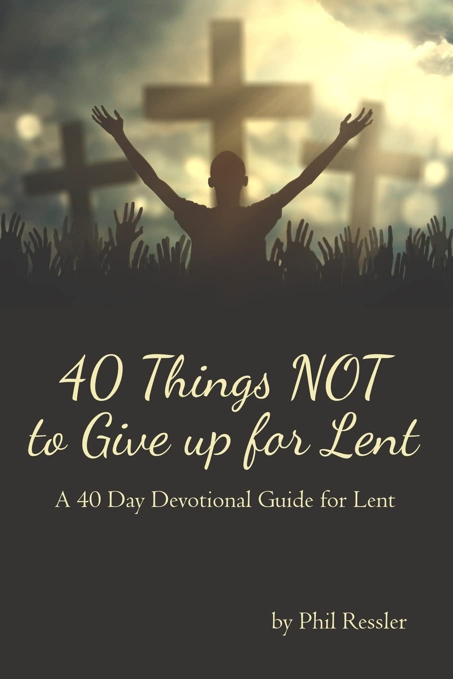 40 Things NOT to Give up for Lent: A 40 Day Devotional Guide for Lent