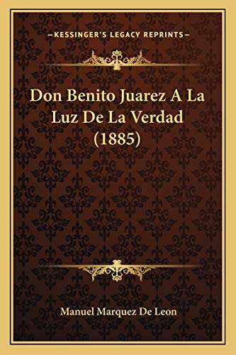 Don Benito Juarez A La Luz De La Verdad (1885) (Spanish Edition)