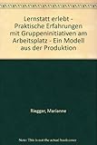 Lernstatt erlebt: Praktische Erfahrungen mit Gruppeninitiativen am Arbeitsplatz. Ein Modell aus der Produktion: Praktische Erfahrungen mit ... am Arbeitsplatz. Ein Modell aus d. Produktion