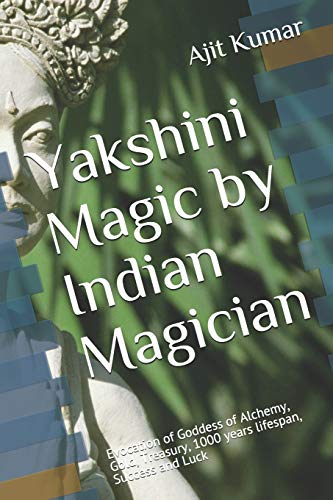 Yakshini Magic: Evocation of Goddess of Alchemy, Gold, Treasury, 1000 years lifespan, Success and Luck (The Invocation and Evocation Magic of Magical beings)