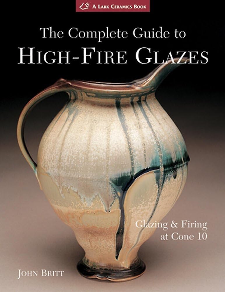 Complete Guide to High-Fire Glazes: Glazing & Firing at Cone 10 (A Lark Ceramics Book)