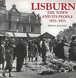 lisburn ireland  Lisburn: The Town and Its People, 1873-1973