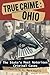 True Crime: Ohio- The State’s Most Notorious Criminal Cases
