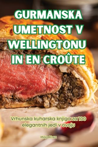 Gurmanska Umetnost V Wellingtonu in En Croûte (Slovene Edition)