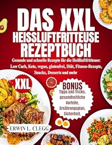 Das XXL-Heißluftfritteuse-Rezep... Gesunde und schnelle Airfryer-Rezepte für Low Carb, Keto, Vegane, Glutenfreie, Diät-, Fitness-Rezepte, Snacks, Desserts und mehr