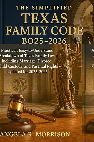 The Simplified Texas Family Code Book 2025 - 2026: A Practical, Easy-to-Understand Breakdown of Texas Family Law — Including Marriage, Divorce, Child Custody, and Parental Rights
