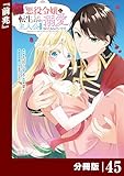悪役令嬢に転生したはずが、主人公よりも溺愛されてるみたいです【分冊版】 (ラワーレコミックス) 45