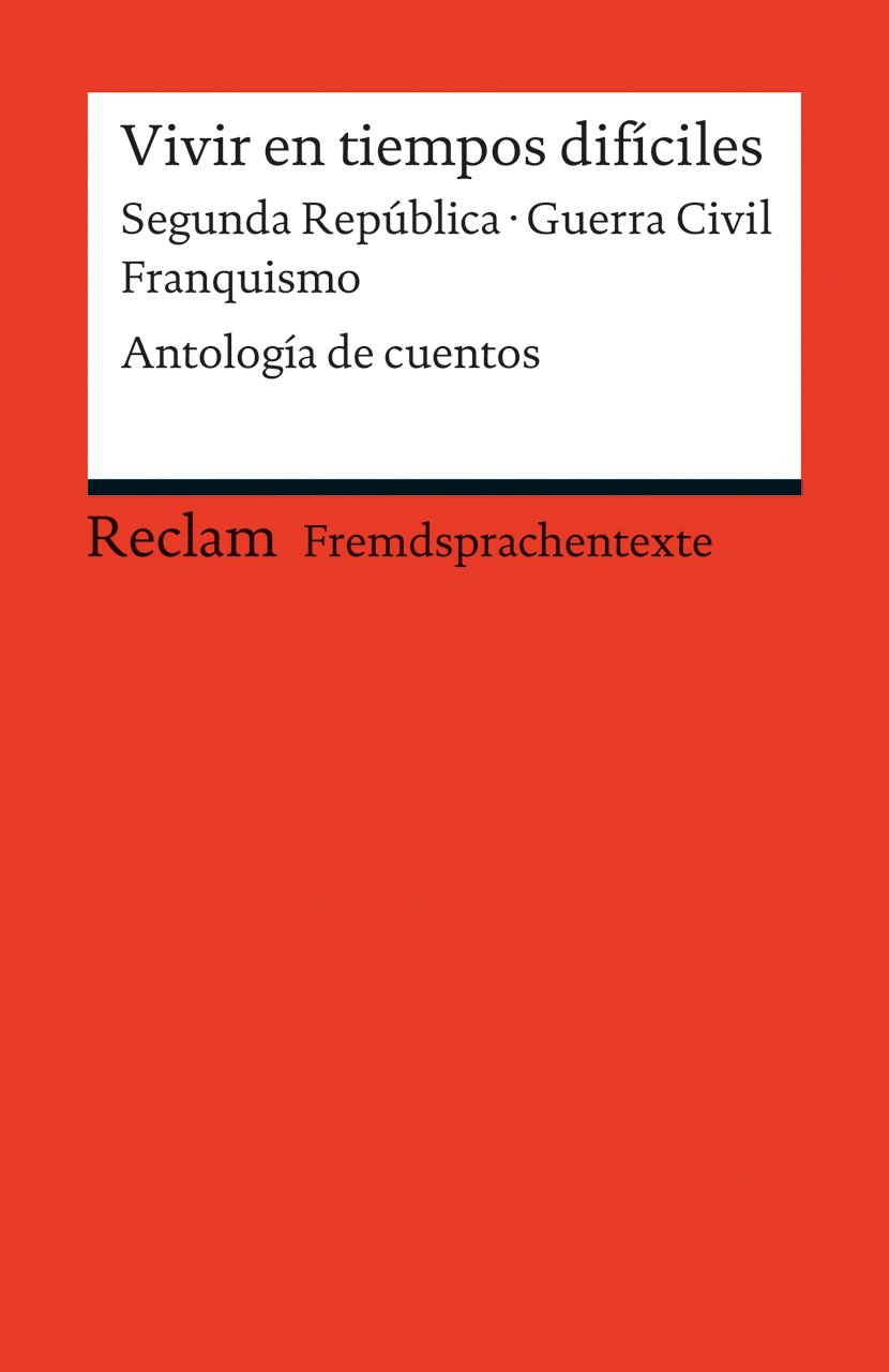 Vivir en tiempos difíciles: Segunda República - Guerra Civil - Franquismo. Antología de cuentos (Fremdsprachentexte)