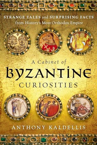 A Cabinet of Byzantine Curiosities: Strange Tales and Surprising Facts from History's Most Orthodox Empire