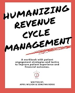 Humanizing Revenue Cycle Management: A workbook with patient engagement strategies and tactics to improve patient experience and financial outcomes