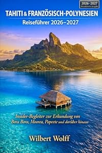 Tahiti & Französisch-Polynesien Reiseführer 2026–2027: Insider-Begleiter zur Erkundung von Bora Bora, Moorea, Papeete und darüber hinaus