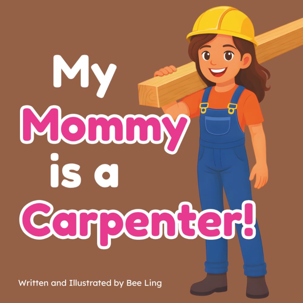 My Mommy Is A Carpenter!: An Educational Children’s Picture Book About Careers In Skilled Trades (The Beeling Hive: Skilled Trades (Careers for Kids Ages 2-6))