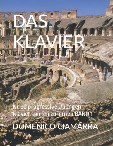 DAS KLAVIER: Nr. 30 progressive Übungen Klavier spielen zu lernen BAND 1 (Metodi e Libri di Musica Ciamarra per Tromba Pianoforte Solfeggio Violino ... Raccolta di Brani Classici) (German Edition)