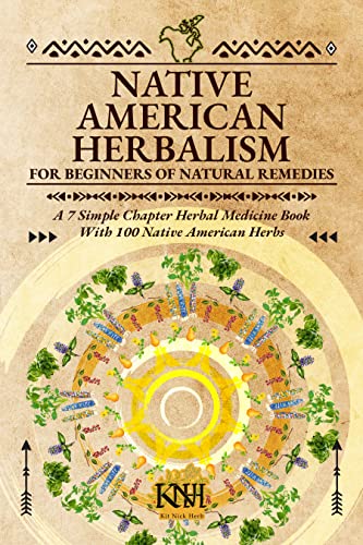 Native American Herbalism For Beginners of Natural Remedies: A 7 Simple Chapter Herbal Medicine Book With 100 Native American Herbs