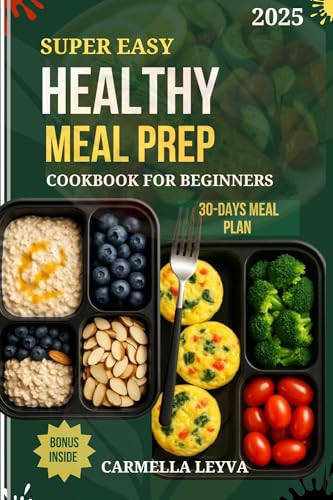SUPER EASY HEALTHY MEAL PREP COOKBOOK FOR BEGINNERS 2025: 100+ High Protein, Time saving Budget Friendly Recipes to Eat Clean, Burn fat, and Build a Healthy Routine That Lasts