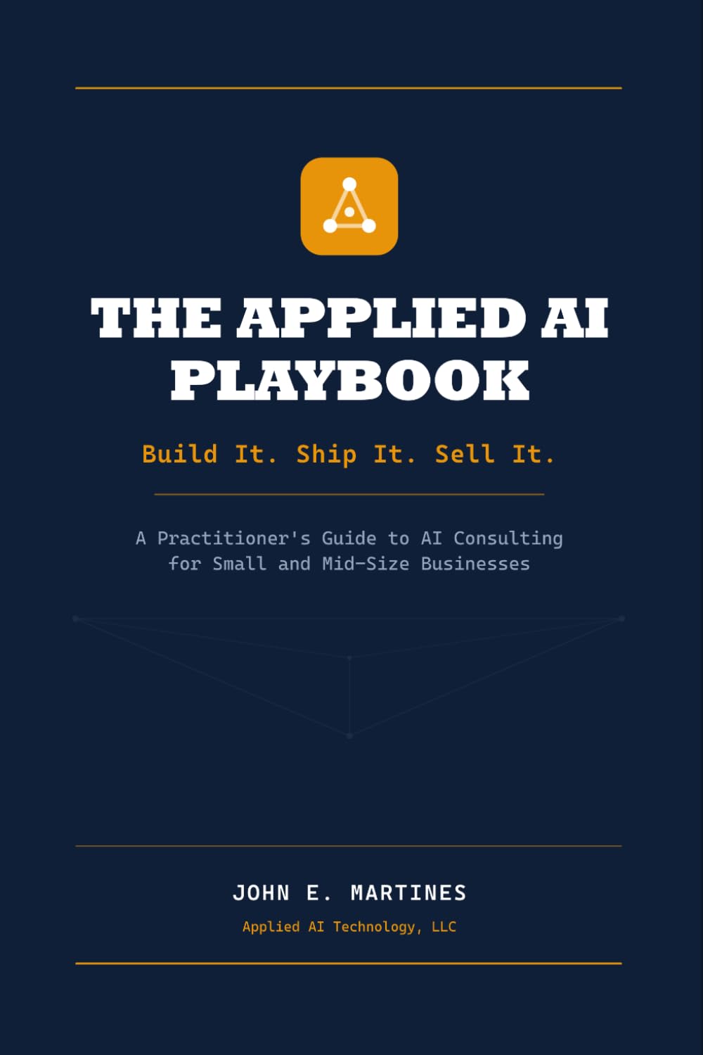 The Applied AI Playbook: Build It. Ship It. Sell It. — A Practitioner's Guide to AI Consulting for Small and Mid-Size Businesses (Build, ship, and ... real world of small and mid-size businesses)