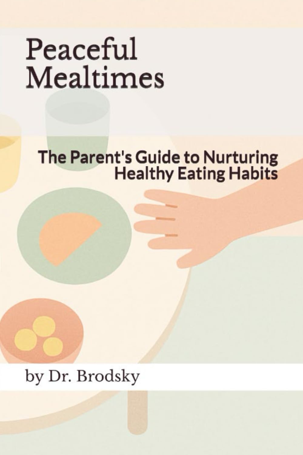 Peaceful Mealtimes: The Parent's Guide to Nurturing Healthy Eating Habits