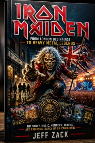 IRON MAIDEN: FROM LONDON BEGINNINGS TO HEAVY METAL LEGENDS The Story, Music, Members, Albums, and Enduring Legacy of an Iconic Band