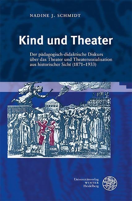 Kind und Theater: Der pädagogisch-didaktische Diskurs über das Theater und Theatersozialisation aus historischer Sicht (1871–1933) (Proszenium: Beiträge zur historischen Theaterpublikumsforschung)