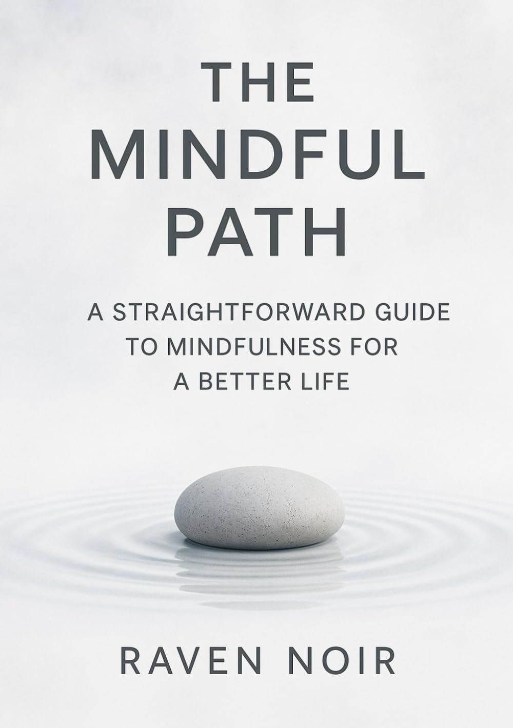 The Mindful Path: A Straightforward Guide to Mindfulness for a Better Life: Reduce stress, improve focus, and reconnect with the present moment through simple, daily mindfulness practices.