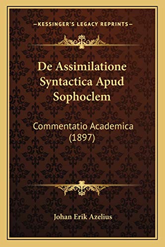 De Assimilatione Syntactica Apud Sophoclem: Commentatio Academica (1897) (Latin Edition)