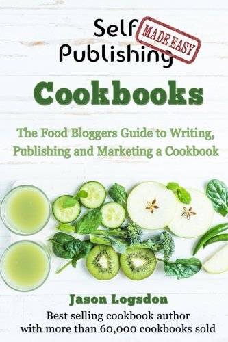 Self Publishing Made Easy: Cookbooks: The Food Bloggers Guide to Writing, Publishing and Marketing a Cookbook
