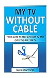My Tv Without Cable: Your Guide To Free Internet TV And Over-The-Air Free TV